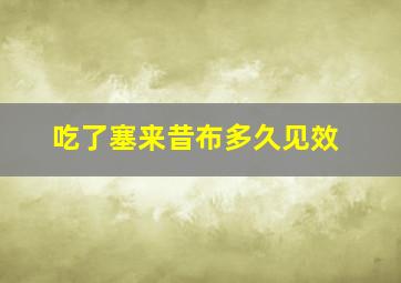 吃了塞来昔布多久见效