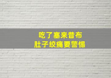 吃了塞来昔布肚子绞痛要警惕