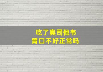 吃了奥司他韦胃口不好正常吗