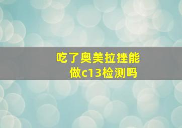 吃了奥美拉挫能做c13检测吗