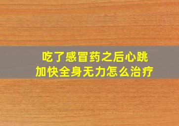 吃了感冒药之后心跳加快全身无力怎么治疗