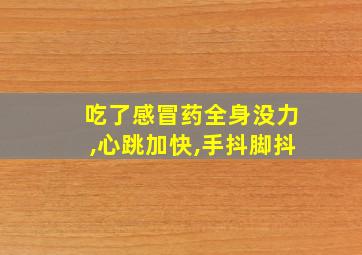 吃了感冒药全身没力,心跳加快,手抖脚抖