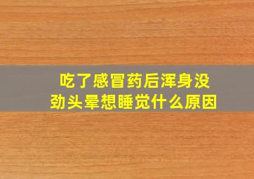 吃了感冒药后浑身没劲头晕想睡觉什么原因