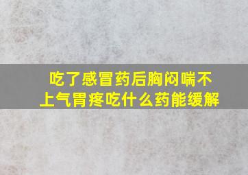 吃了感冒药后胸闷喘不上气胃疼吃什么药能缓解