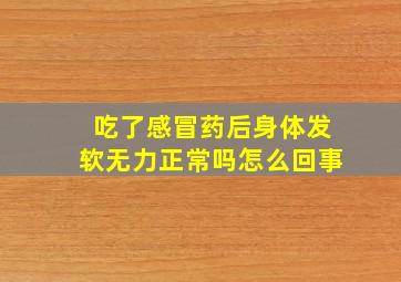 吃了感冒药后身体发软无力正常吗怎么回事