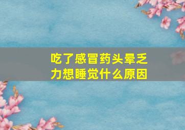 吃了感冒药头晕乏力想睡觉什么原因