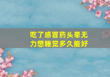 吃了感冒药头晕无力想睡觉多久能好