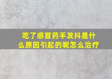 吃了感冒药手发抖是什么原因引起的呢怎么治疗