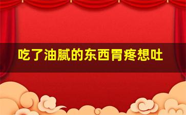 吃了油腻的东西胃疼想吐