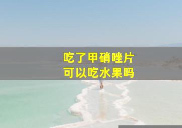 吃了甲硝唑片可以吃水果吗