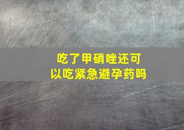 吃了甲硝唑还可以吃紧急避孕药吗