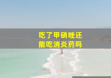 吃了甲硝唑还能吃消炎药吗