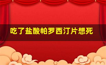 吃了盐酸帕罗西汀片想死