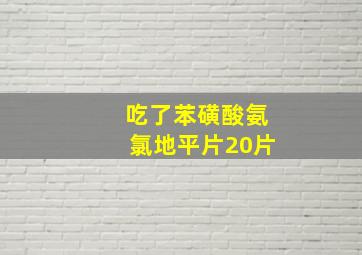 吃了苯磺酸氨氯地平片20片