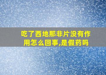 吃了西地那非片没有作用怎么回事,是假药吗