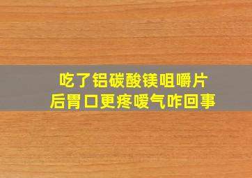 吃了铝碳酸镁咀嚼片后胃口更疼嗳气咋回事