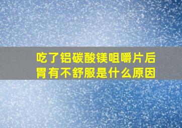 吃了铝碳酸镁咀嚼片后胃有不舒服是什么原因