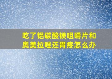 吃了铝碳酸镁咀嚼片和奥美拉唑还胃疼怎么办