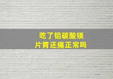 吃了铝碳酸镁片胃还痛正常吗