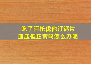 吃了阿托伐他汀钙片血压低正常吗怎么办呢