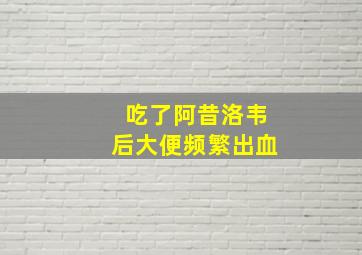 吃了阿昔洛韦后大便频繁出血