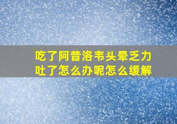 吃了阿昔洛韦头晕乏力吐了怎么办呢怎么缓解