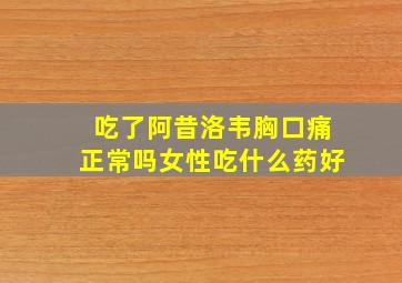 吃了阿昔洛韦胸口痛正常吗女性吃什么药好