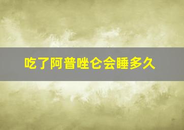 吃了阿普唑仑会睡多久