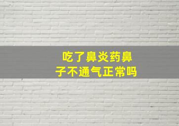 吃了鼻炎药鼻子不通气正常吗