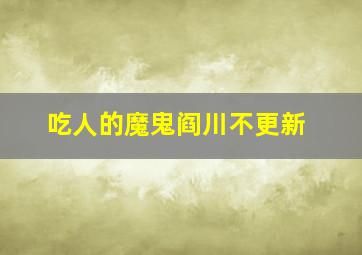 吃人的魔鬼阎川不更新