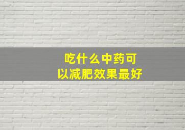 吃什么中药可以减肥效果最好