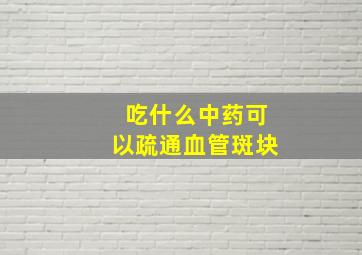 吃什么中药可以疏通血管斑块