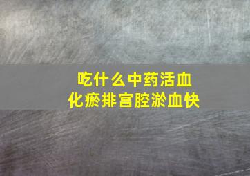 吃什么中药活血化瘀排宫腔淤血快