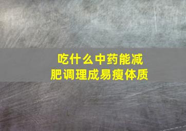 吃什么中药能减肥调理成易瘦体质