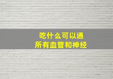 吃什么可以通所有血管和神经