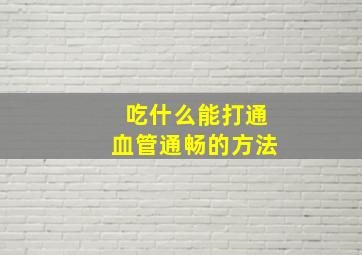 吃什么能打通血管通畅的方法