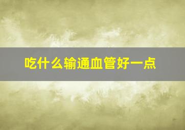 吃什么输通血管好一点