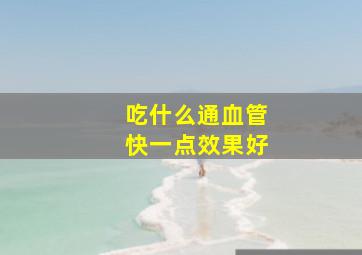 吃什么通血管快一点效果好