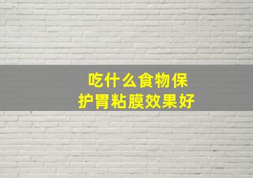 吃什么食物保护胃粘膜效果好