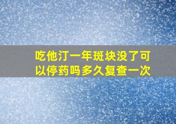 吃他汀一年斑块没了可以停药吗多久复查一次