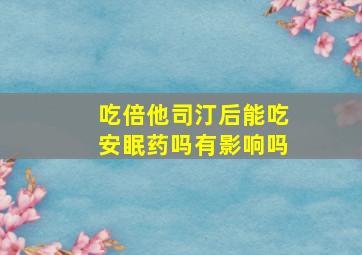 吃倍他司汀后能吃安眠药吗有影响吗