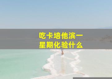 吃卡培他滨一星期化验什么