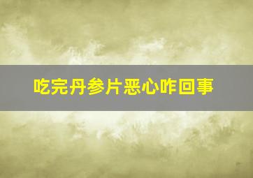 吃完丹参片恶心咋回事