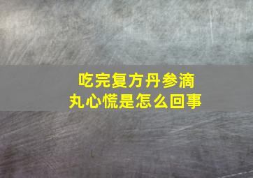 吃完复方丹参滴丸心慌是怎么回事