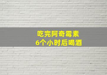 吃完阿奇霉素6个小时后喝酒