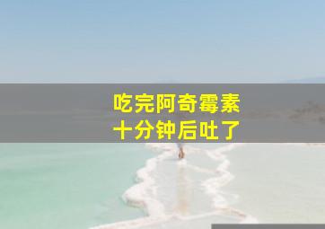 吃完阿奇霉素十分钟后吐了