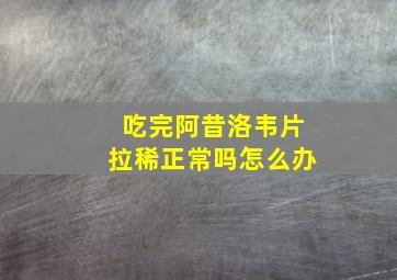 吃完阿昔洛韦片拉稀正常吗怎么办