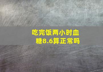 吃完饭两小时血糖8.6算正常吗