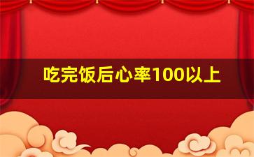 吃完饭后心率100以上