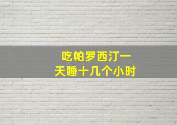 吃帕罗西汀一天睡十几个小时